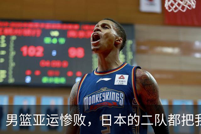 男篮亚运惨败，日本的二队都把我们打得稀巴烂