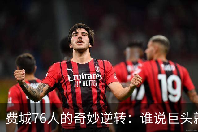费城76人的奇妙逆转：谁说巨头就一定能赢？