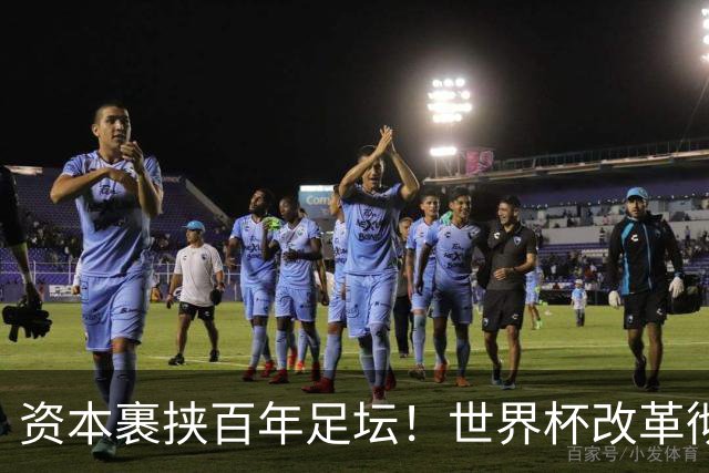 资本裹挟百年足坛！世界杯改革彻底变味：荣誉退位，商业至上毁经典